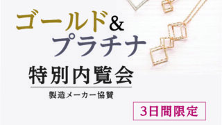 6月19日（木）〜21日（土）ゴールド＆プラチナ特別内覧会